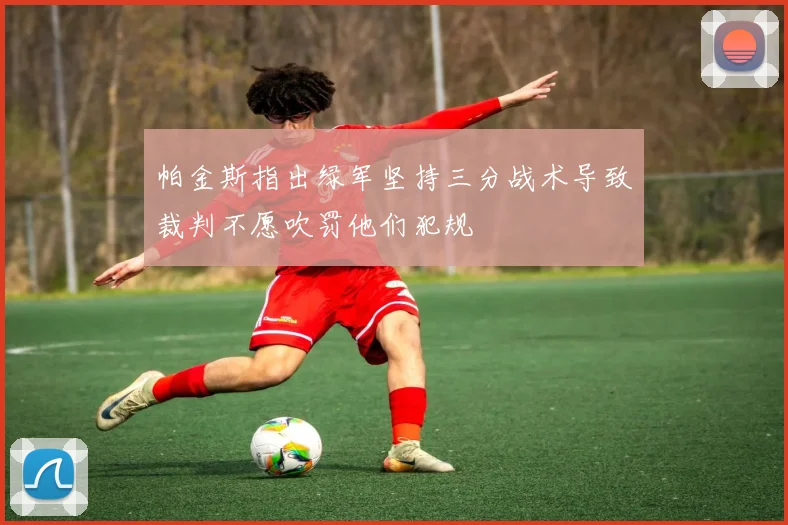 帕金斯指出绿军坚持三分战术导致裁判不愿吹罚他们犯规