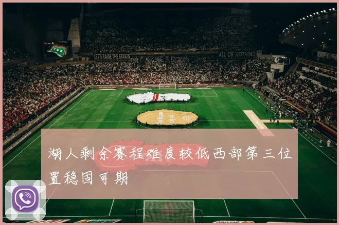 湖人剩余赛程难度较低西部第三位置稳固可期