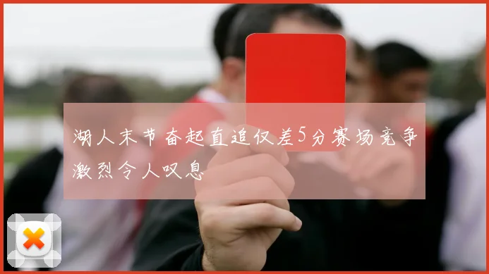 湖人末节奋起直追仅差5分赛场竞争激烈令人叹息