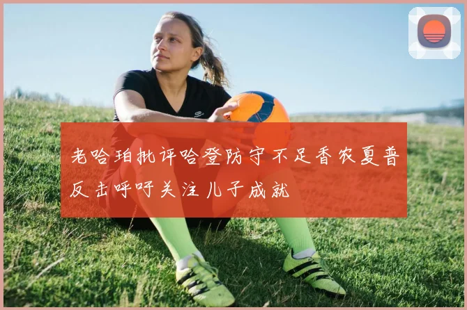 老哈珀批评哈登防守不足香农夏普反击呼吁关注儿子成就