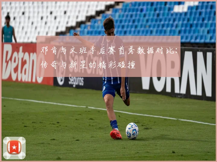 邓肯与文班季后赛首秀数据对比：传奇与新星的精彩碰撞