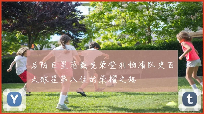 后防巨星范戴克荣登利物浦队史百大球星第八位的荣耀之路