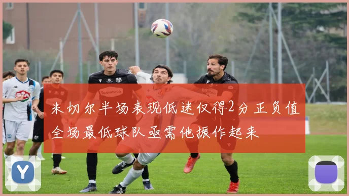 米切尔半场表现低迷仅得2分正负值全场最低球队亟需他振作起来