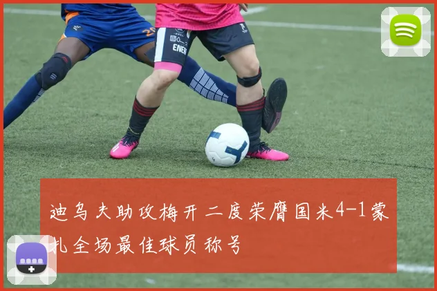 迪乌夫助攻梅开二度荣膺国米4-1蒙扎全场最佳球员称号
