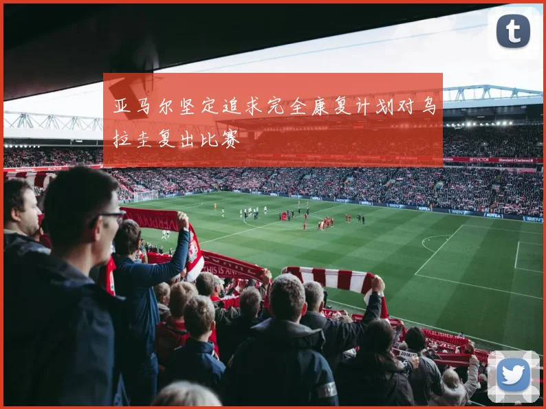 亚马尔坚定追求完全康复计划对乌拉圭复出比赛