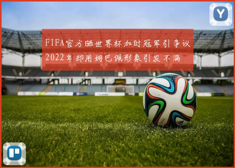 FIFA官方晒世界杯加时冠军引争议2022年却用姆巴佩形象引发不满