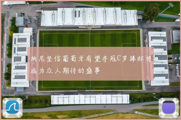 纳尼坚信葡萄牙有望夺冠C罗捧杯将成为众人期待的盛事