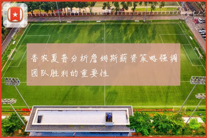 香农夏普分析詹姆斯薪资策略强调团队胜利的重要性