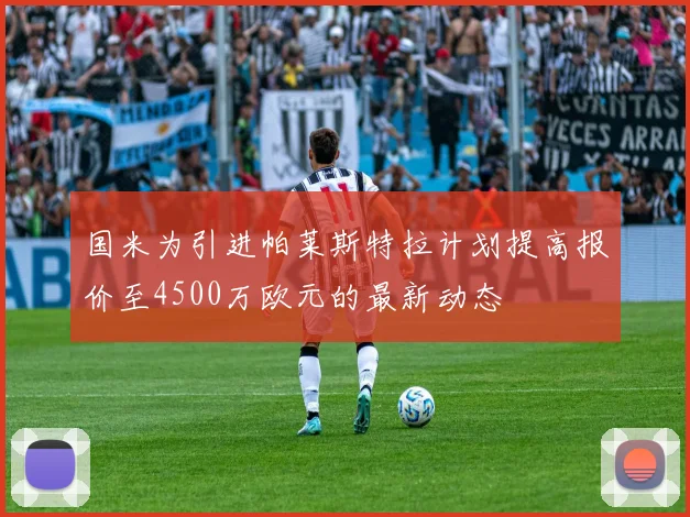 国米为引进帕莱斯特拉计划提高报价至4500万欧元的最新动态