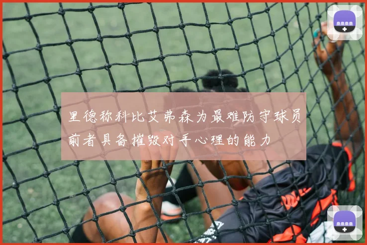 里德称科比艾弗森为最难防守球员前者具备摧毁对手心理的能力